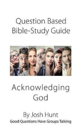 Question-based Bible Study Guide -- Acknowledging God: Good Questions Have Groups Talking by Josh Hunt 9781985269958