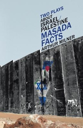 Two Plays about Israel/Palestine: Masada, Facts by Arthur Milner 9781469774787