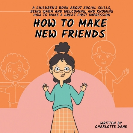 How to Make New Friends: A Children's Book About Social Skills, Being Warm, and Knowing How to Make a Great First Impression by Charlotte Dane 9781647434854