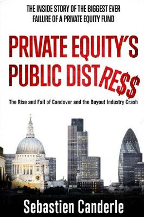 Private Equity's Public Distress: The Rise and Fall of Candover and the Buyout Industry Crash by Sebastien Canderle 9781500558048