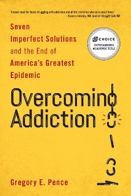 Overcoming Addiction: Seven Imperfect Solutions and the End of America's Greatest Epidemic by Gregory E. Pence 9781538168097