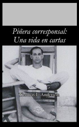 Piñera corresponsal: Una vida en cartas by Thomas F. Anderson 9781930744790