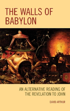 The Walls of Babylon: An Alternative Reading of the Revelation to John by David Arthur 9781978702493