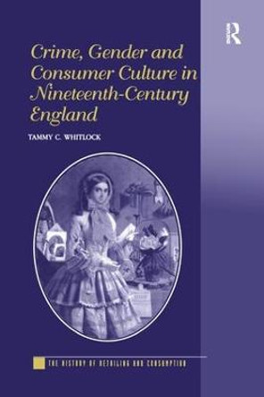 Crime, Gender and Consumer Culture in Nineteenth-Century England by Tammy C. Whitlock