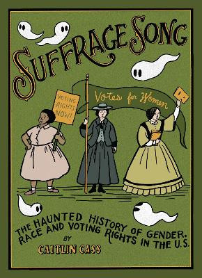 Suffrage Song: The Haunted History of Gender, Race and Voting Rights in the U.S. by Caitlin Cass 9781683969334