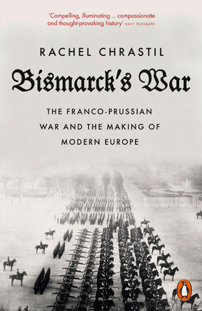 Bismarck's War: The Franco-Prussian War and the Making of Modern Europe by Rachel Chrastil 9780141991610