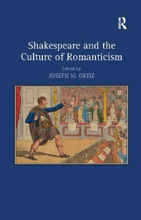 Shakespeare and the Culture of Romanticism by Joseph M. Ortiz