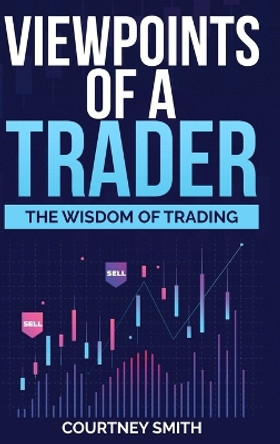 Viewpoints of a Trader: The Wisdom of Trading by Courtney Smith 9781387509690
