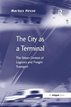 The City as a Terminal: The Urban Context of Logistics and Freight Transport by Markus Hesse