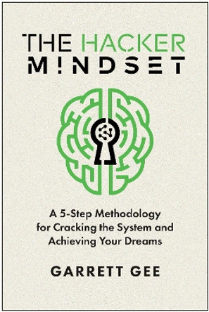 The Hacker Mindset: A 5-Step Methodology for Cracking the System and Achieving Your Dreams by Garrett Gee 9781637744864