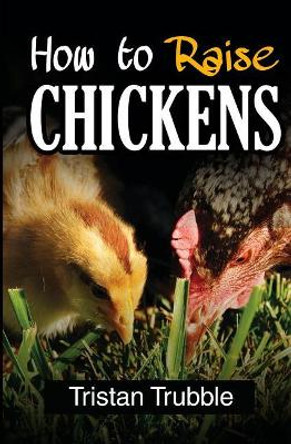 How To Raise a Chicken by Tristan Trubble 9781545473795