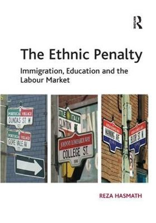 The Ethnic Penalty: Immigration, Education and the Labour Market by Reza Hasmath