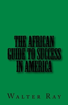 The African Guide to Success in America by Walter Ray 9781986809771