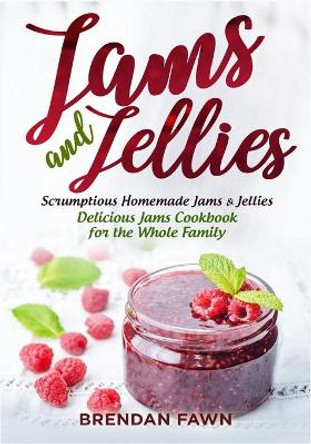 Jams and Jellies: Scrumptious Homemade Jams & Jellies. Delicious Jams Cookbook for the Whole Family by Brendan Fawn 9798673460931