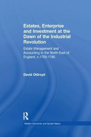 Estates, Enterprise and Investment at the Dawn of the Industrial Revolution: Estate Management and Accounting in the North-East of England, c.1700-1780 by David Oldroyd