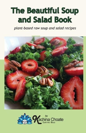 The Beautiful Soup and Salad Book by Kachina Choate 9781938142086