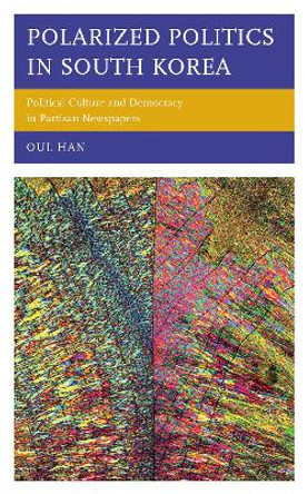 Polarized Politics in South Korea: Political Culture and Democracy in Partisan Newspapers by Oul Han 9781793635914