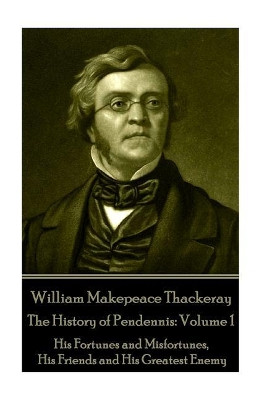 William Makepeace Thackeray - The History of Pendennis: Volume 1: His Fortunes and Misfortunes, His Friends and His Greatest Enemy by William Makepeace Thackeray 9781787370586