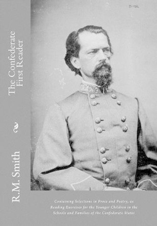 The Confederate First Reader: Containing Selections in Prose and Poetry, as Reading Exercises for the Younger Children in the Schools and Families of the Confederate States by R M Smith 9781477602089