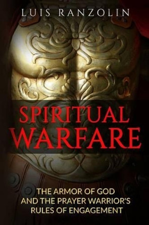 Spiritual Warfare: The Armor of God and the Prayer Warrior's Rules of Engagement by Luis Ranzolin 9781523826322