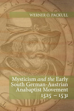 Mysticism and the Early South German - Austrian Anabaptist Movement 1525 - 1531 by Werner O Packull 9781532666995