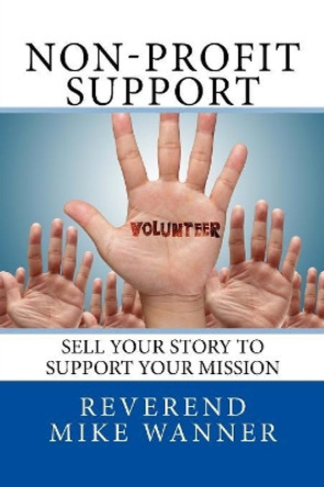 Non-Profit Support: Sell Your Story To Support Your Mission by Reverend Mike Wanner 9781539591740