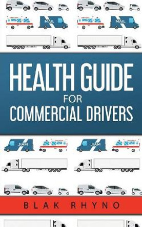 Health Guide For Commercial Drivers by Rhyno Blak 9781733270700