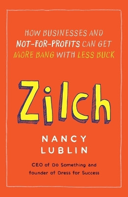 Zilch: How Businesses and Not-for-Profits Can Get More Bang with Less Buck by Nancy Lublin 9781591844457