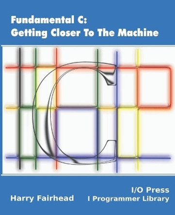 Fundamental C: Getting Closer To The Machine by Harry Fairhead 9781871962604