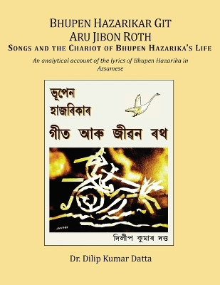 Bhupen Hazarikar Git Aru Jibon Rath Songs and the Chariot of Bhupen Hazarika's Life: An analytical account of the lyrics of Bhupen Hazarika in Assamese by Dilip K Datta 9781887276658