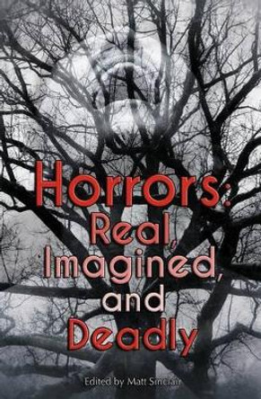 Horrors: Real, Imagined, and Deadly by Matt Sinclair 9781940180144