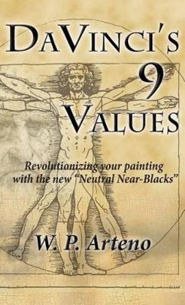 Davinci's 9 Values: Revolutionizing Your Painting with the New Neutral Near-Blacks by Walter P Arteno 9781941138786