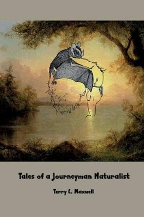 Tales of a Journeyman Naturalist by Terry C Maxwell 9781942956358