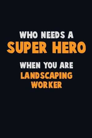 Who Need A SUPER HERO, When You Are Landscaping Worker: 6X9 Career Pride 120 pages Writing Notebooks by Emma Loren 9781671590014