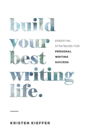 Build Your Best Writing Life: Essential Strategies for Personal Writing Success by Kristen Kieffer 9781734206401