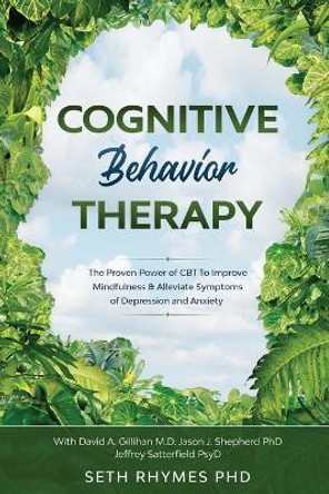 Cognitive Behaviour Therapy: Discover The Proven Power of CBT To Improve Mindfulness & Alleviate Symptoms of Depression and Anxiety: With David A. Gillihan M.D. Jason J. Shepherd PhD & Jeffrey Sattefield by Seth Rhymes 9781913710026