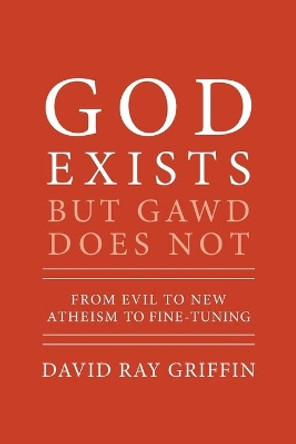 God Exists But Gawd Does Not: From Evil to New Atheism to Fine-Tuning by David Ray Griffin 9781940447155