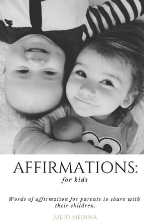 Affirmations: For Kids: Words of Affirmation for Parents to Share with Their Children. by Julio Medina 9781730767791