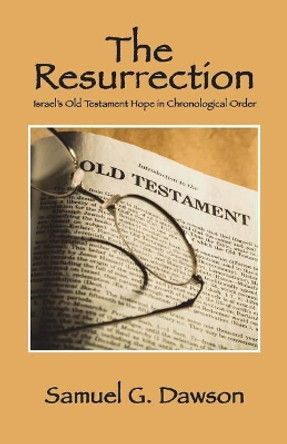 The Resurrection: Israel's Old Testament Hope in Chronological Order by Samuel G Dawson 9781720807087