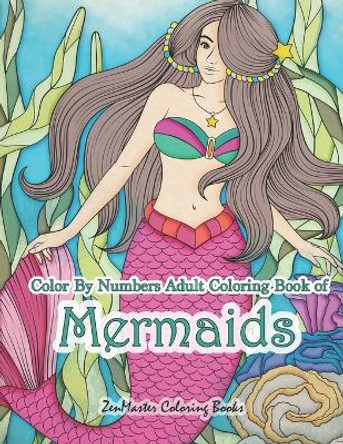 Color By Numbers Adult Coloring Book of Mermaids: An Adult Color By Number Book of Mermaids, Ocean Life, and Water Scenes by Zenmaster Coloring Books 9781726069748