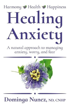 Healing Anxiety: : A natural approach to managing anxiety, worry, and fear by Dominga Nunez 9781735581606
