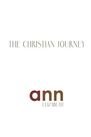 The Christian Journey - Ann Elizabeth by Ann Elizabeth 9798687366168