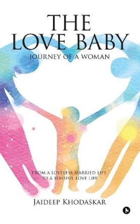 The Love Baby: Journey of a Woman from a Loveless Married Life to a Blissful Love Life by Jaideep Khodaskar 9781643242118