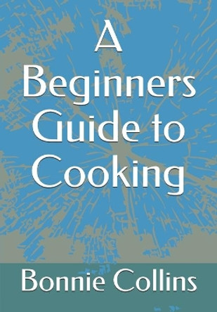 A Beginners Guide to Cooking by Bonnie Collins 9781708506568