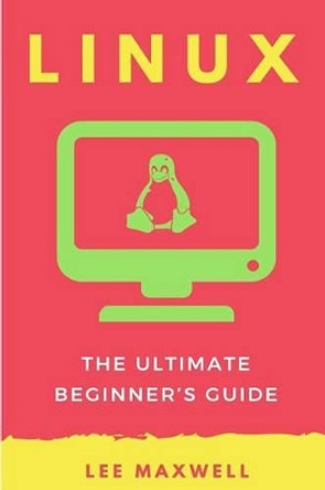Linux: The Ultimate Beginner's Guide by Lee Maxwell 9781542313803