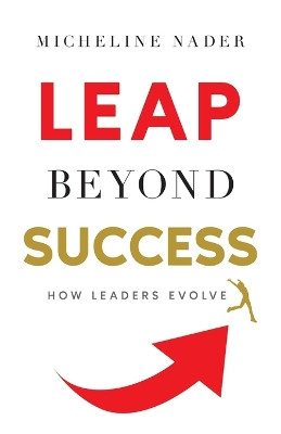 LEAP Beyond Success: How Leaders Evolve by Micheline Nader 9781544536903