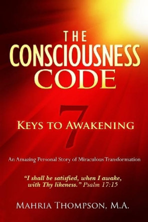 The Consciousness Code 7 Keys to Awakening: &quot;I Shall Be Satisfied, When I Awake, With Thy Likeness.&quot; Psalm 17:15 by Mahria Thompson Ma 9781545259481