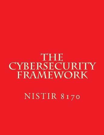 The Cybersecurity Framework - Draft Nistir 8170: Implementation Guidance for Federal Agencies by National Instituteof Standards 9781547074358