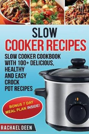 Slow Cooker: Slow Cooker Cookbook with 100+ Delicious, Healthy and Easy Slow Cooker Recipes by Rachael Deen 9781548869274