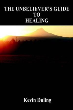 The Unbeliever's Guide to Healing by Kevin Duling 9781598242485